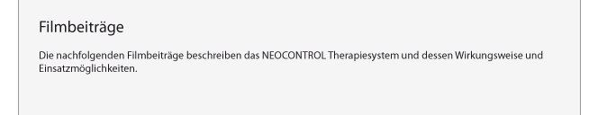 Filmbeitrge: Die nachfolgenden Filmbeitrge beschreiben das NEOCONTROL Therapiesystem und dessen Wirkungsweise und Einsatzmglichkeiten.